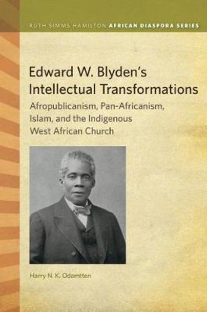 Edward W. Blyden's Intellectual Transformations: Afropublicanism, Pan-Africanism, Islam, and the Indigenous West African Church by Harry N K Odamtten