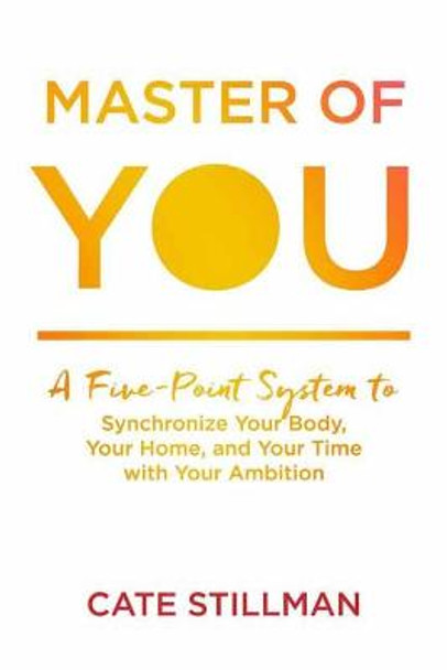Master of You: A Five-Point System to Synchronize Your Body, Your Home, and Your Time with Your Ambition by Cate Stillman