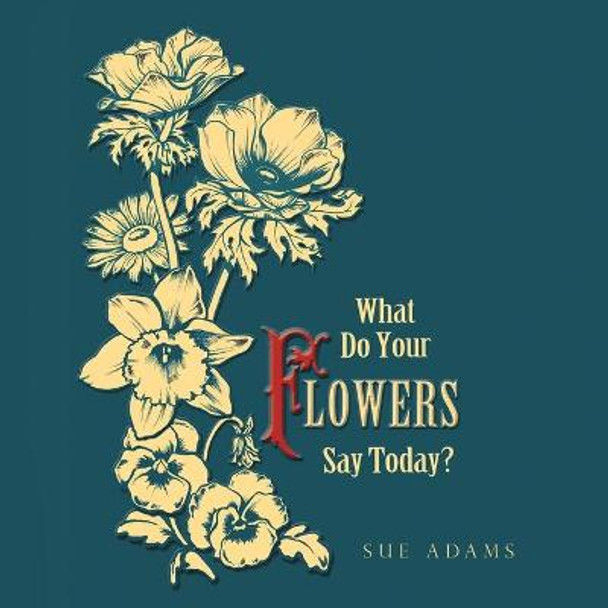 What Do Your Flowers Say Today? by Sue Adams