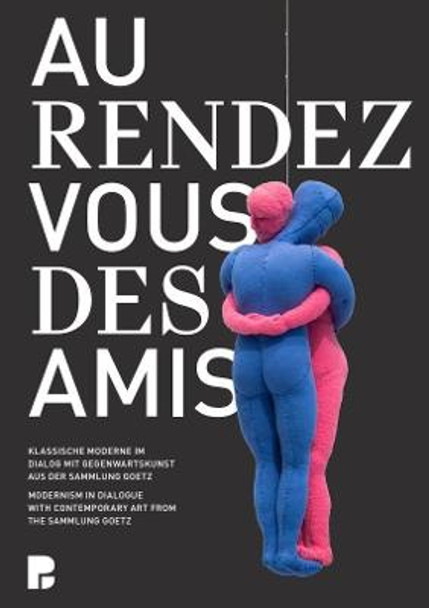 Au rendez-vous des amis.: Modernism in Dialogue with Contemporary Art from the Sammlung Goetz by Ingvild Goetz