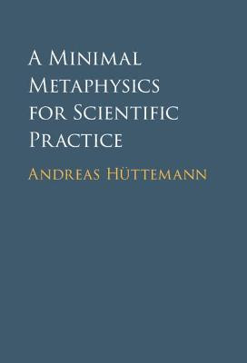 A Minimal Metaphysics for Scientific Practice by Andreas Huttemann