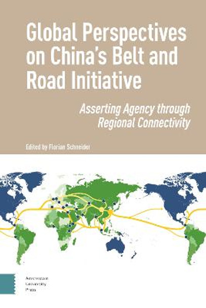 Global Perspectives on China's Belt and Road Initiative: Asserting Agency Through Regional Connectivity by Florian Schneider