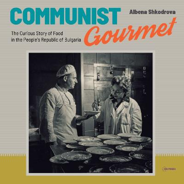 Communist Gourmet: The Curious History of Food in the People's Republic of Bulgaria by Albena Shkodrova