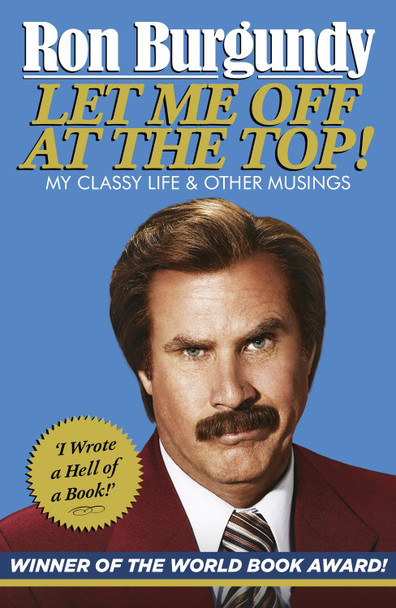 Let Me Off at the Top!: My Classy Life and Other Musings by Ron Burgundy