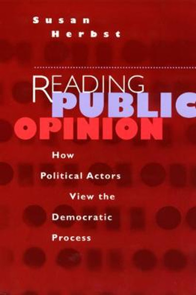 Reading Public Opinion: How Political Actors View the Democratic Process by Susan Herbst