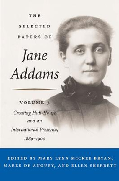 The Selected Papers of Jane Addams: Vol. 3: Creating Hull-House and an International Presence, 1889-1900 by Jane Addams