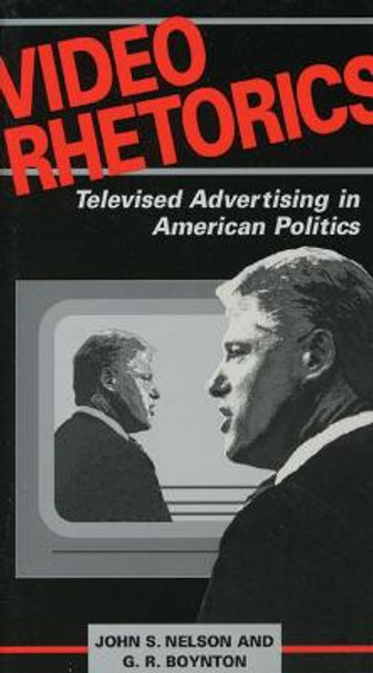 Video Rhetorics: Televised Advertising in American Politics by John Nelson