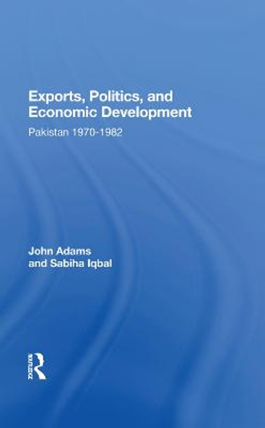 Exports, Politics, And Economic Development: Pakistan, 1970-1982 by John Q Adams