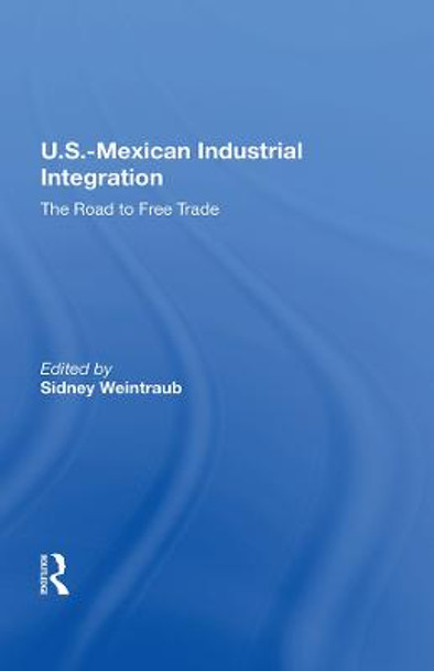 U.S.-Mexican Industrial Integration: The Road To Free Trade by Sidney Weintraub