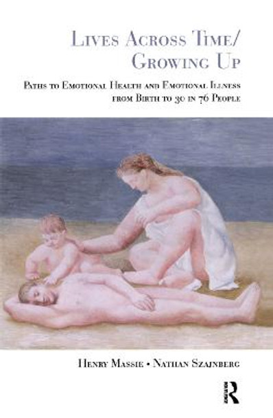 Lives Across Time/Growing Up: Paths to Emotional Health and Emotional Illness from Birth to 30 in 76 People by Henry H. Massie