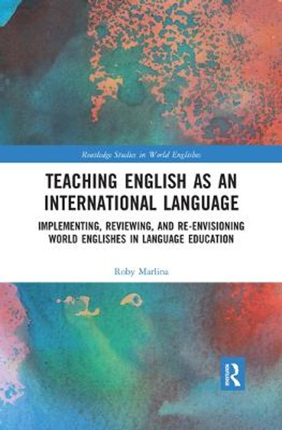 Teaching English as an International Language: Implementing, Reviewing, and Re-Envisioning World Englishes in Language Education by Roby Marlina