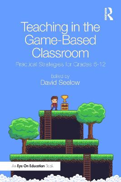 Teaching in the Game-Based Classroom: Practical Strategies for Grades 6-12 by David Seelow