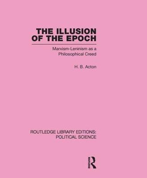 The Illusion of the Epoch Routledge Library Editions: Political Science Volume 47: Marxism-Leninism as a Philosophical Creed by Harold Acton