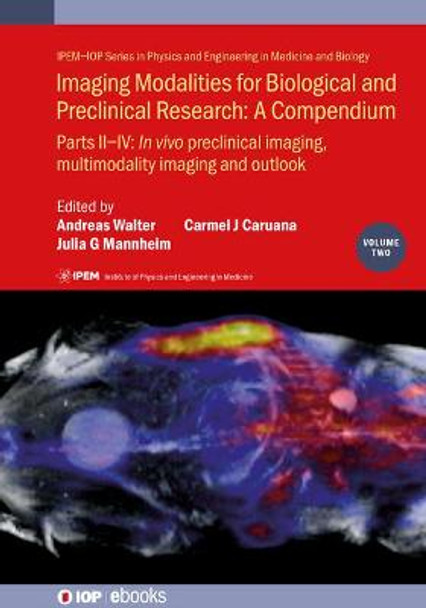 Imaging Modalities for Biological and Preclinical Research: A Compendium, Volume 2: Part II-IV: In vivo preclinical imaging: correlated multimodality imaging and outlook by Andreas Walter