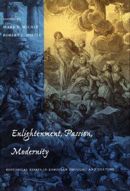 Enlightenment, Passion, Modernity: Historical Essays in European Thought and Culture by Mark S. Micale