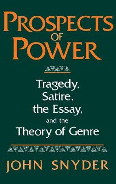 Prospects Of Power: Tragedy, Satire, the Essay, and the Theory of Genre by John Snyder