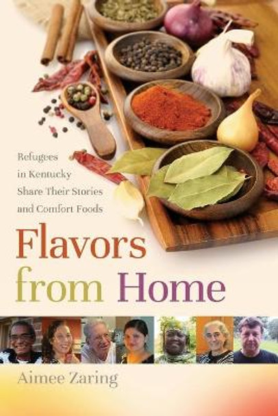 Flavors from Home: Refugees in Kentucky Share Their Stories and Comfort Foods by Aimee Zaring