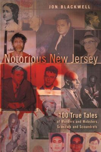 Notorious New Jersey: 100 True Tales of Murders and Mobsters, Scandals and Scoundrels by Jon Blackwell