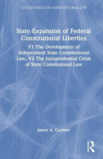 State Expansion of Federal Constitutional Liberties: V1 The Development of Independent State Constitutional Law, V2 The Jurisprudential Crisis of State Constitutonal Law by James A. Gardner