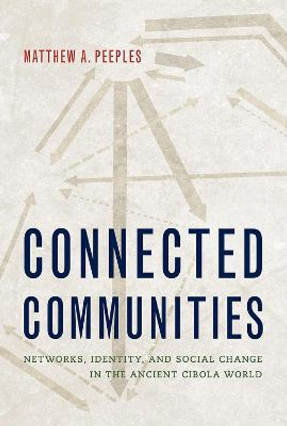 Connected Communities: Networks, Identity, and Social Change in the Ancient Cibola World by Matthew A. Peeples