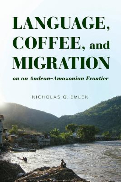 Language, Coffee, and Migration on an Andean-Amazonian Frontier by Nicholas Q. Emlen