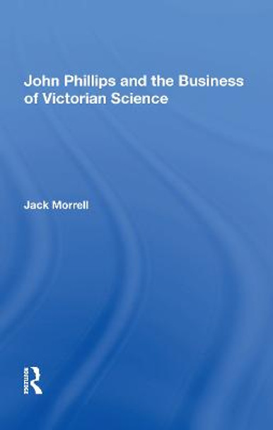 John Phillips and the Business of Victorian Science by Jack Morrell