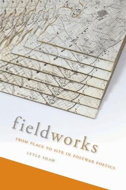 Fieldworks: From Place to Site in Postwar Poetics by Lytle Shaw