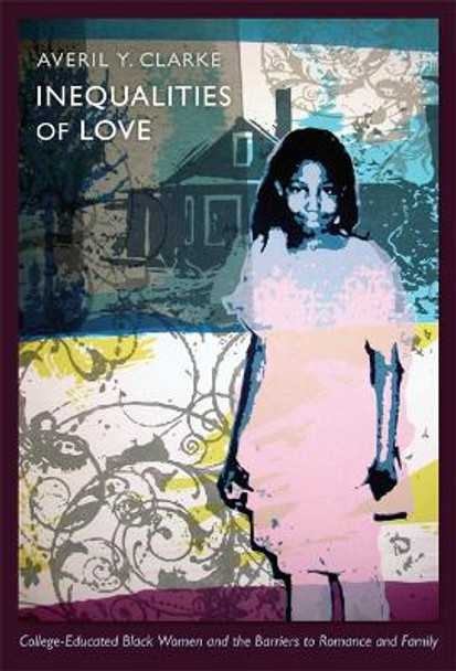 Inequalities of Love: College-Educated Black Women and the Barriers to Romance and Family by Averil Y. Clarke