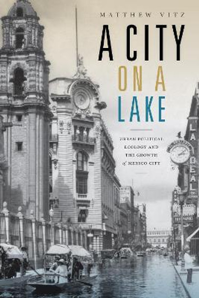 A City on a Lake: Urban Political Ecology and the Growth of Mexico City by Matthew Vitz
