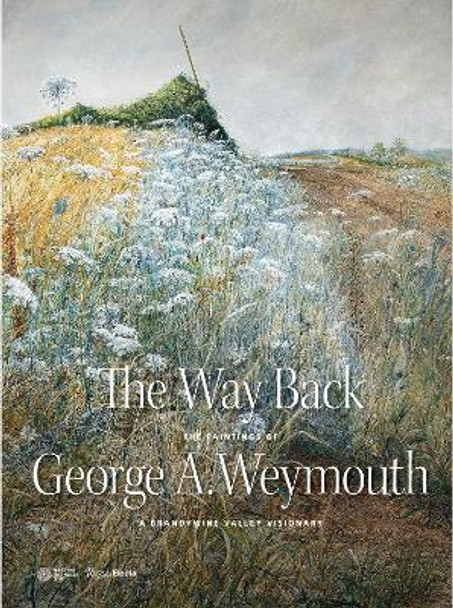 The Way Back: The Paintings of George A. Weymouth A Brandywine Valley Visionary by Annette Blaugrund