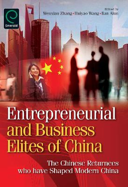 Entrepreneurial and Business Elites of China: The Chinese Returnees Who Have Shaped Modern China by Wenxian Zhang