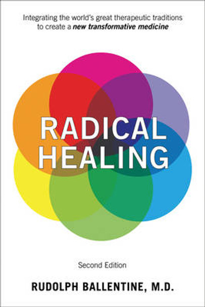 Radical Healing: Integrating the World's Great Therapeutic Traditions to Create a New Transformative Medicine by Rudolph M. Ballentine