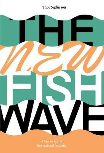 The New Fish Wave: How to Ignite the Seafood Industry by Thor Sigfusson