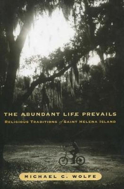 The Abundant Life Prevails: Religious Traditions on Saint Helena Island by Michael C. Wolfe