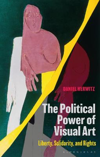 The Political Power of Visual Art: Liberty, Solidarity, and Rights by Daniel Herwitz