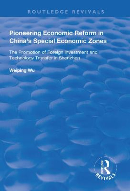 Pioneering Economic Reform in China's Special Economic Zones: The Promotion of Foreign Investment and Technology Transfer in Shenzhen by Weiping Wu