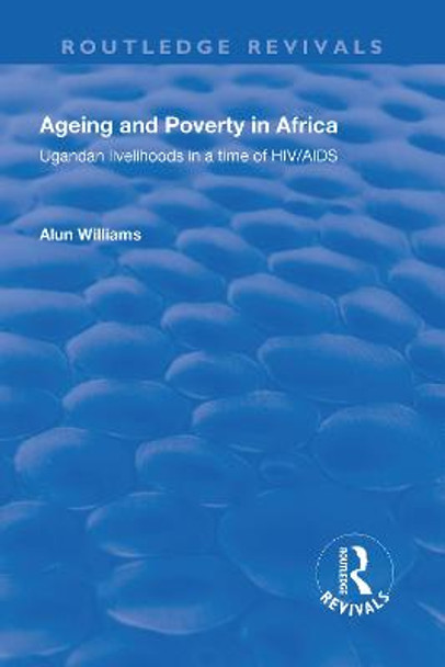 Ageing and Poverty in Africa: Ugandan Livelihoods in a Time of HIV/AIDS: Ugandan Livelihoods in a Time of HIV/AIDS by Alun Williams