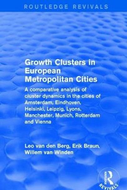 Growth Clusters in European Metropolitan Cities: A Comparative Analysis of Cluster Dynamics in the Cities of Amsterdam, Eindhoven, Helsinki, Leipzig, Lyons, Manchester, Munich, Rotterdam and Vienna by Leo van den Berg