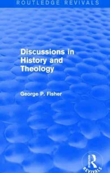 Discussions in History and Theology by George P. Fisher