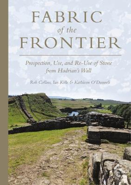 Fabric of the Frontier: Prospection, Use, and Re-Use of Stone from Hadrian’s Wall by Rob Collins