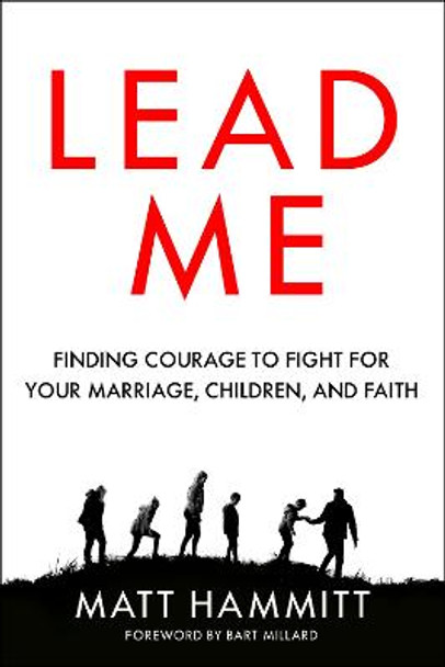 Lead Me: Finding Courage to Fight for your Marriage, Children, and Faith by Matt Hammitt