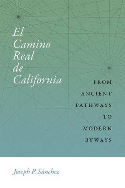El Camino Real de California: From Ancient Pathways to Modern Byways by Joseph P. Sanchez