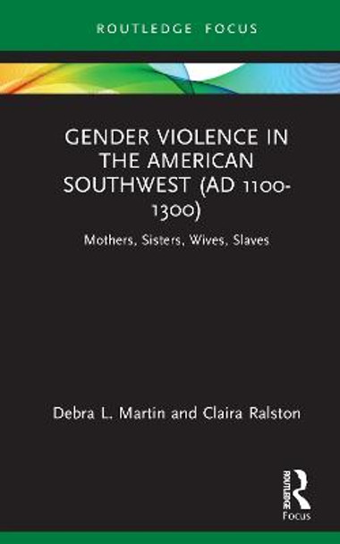 Gender Violence in the American Southwest (AD 1100-1300): Mothers, Sisters, Wives, Slaves by Debra L. Martin