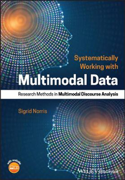 Systematically Working with Multimodal Data: Research Methods in Multimodal Discourse Analysis by Sigrid Norris