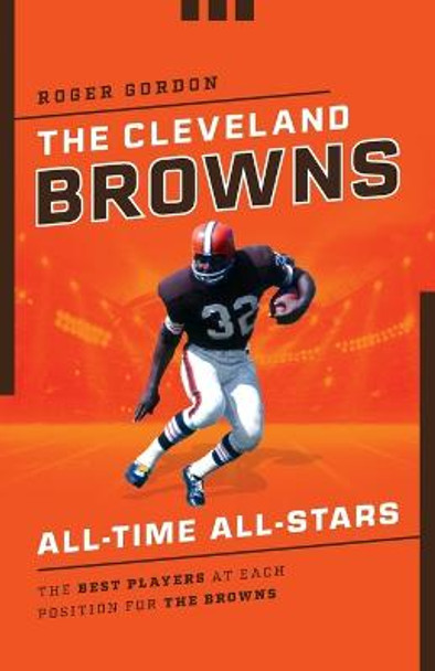 The Cleveland Browns All-Time All-Stars: The Best Players at Each Position for the Browns by Roger Gordon