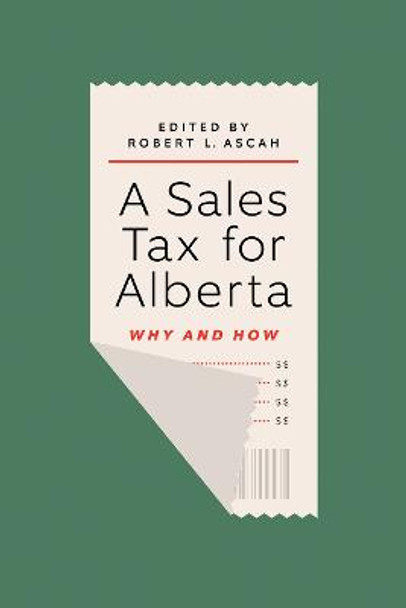A Sales Tax for Alberta: Why and How by Robert L. Ascah