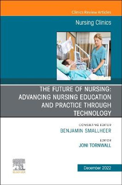 The Future of Nursing: Advancing Nursing Education and Practice Through Technology, an Issue of Nursing Clinics: Volume 57-4 by Joni Tornwall