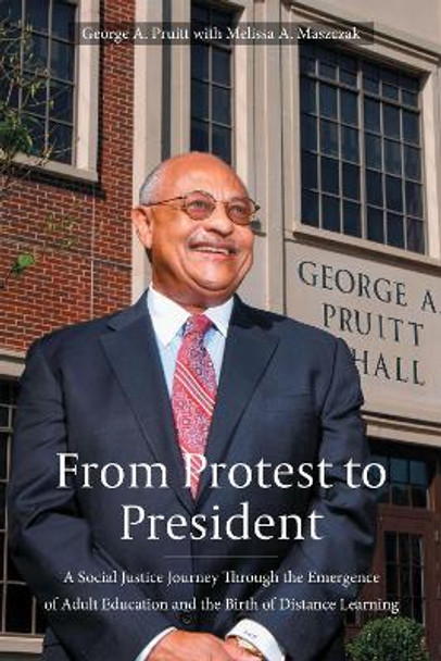 From Protest to President: A Social Justice Journey Through the Emergence of Adult Education and the Birth of Distance Learning by George A Pruitt