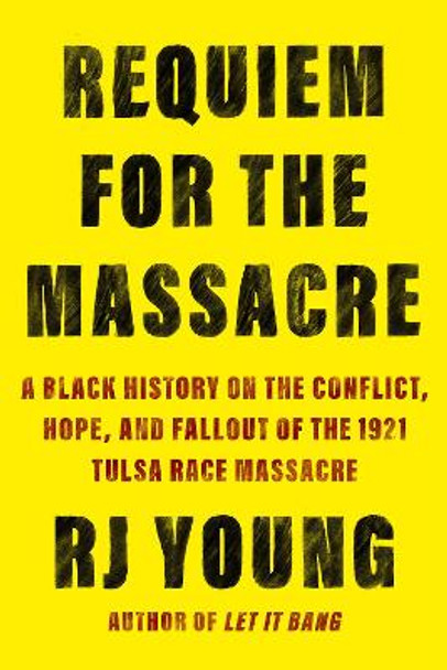 Requiem for the Massacre: A Black History on the Conflict, Hope, and Fallout of the 1921 Tulsa Race Massac re by RJ Young