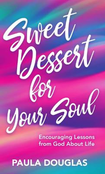 Sweet Dessert for Your Soul: Encouraging Lessons from God about Life by Paula Douglas